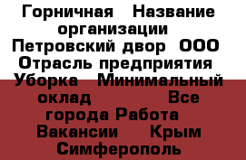 Горничная › Название организации ­ Петровский двор, ООО › Отрасль предприятия ­ Уборка › Минимальный оклад ­ 15 000 - Все города Работа » Вакансии   . Крым,Симферополь